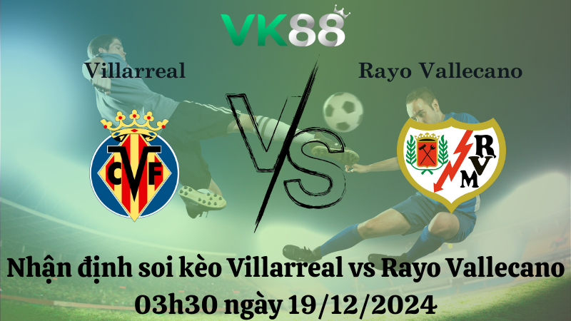 Nhận định soi kèo Villarreal vs Rayo Vallecano 03h30 ngày 19/12/2024 - La Liga VK88