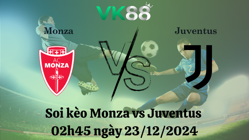 Nhận định soi kèo Monza vs Juventus 02h45 ngày 23/12/2024 – Serie A VK88