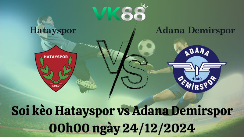 Nhận định soi kèo Hatayspor vs Adana Demirspor 00h00 ngày 24/12/2024 - VĐQG Thổ Nhĩ Kỳ  VK88