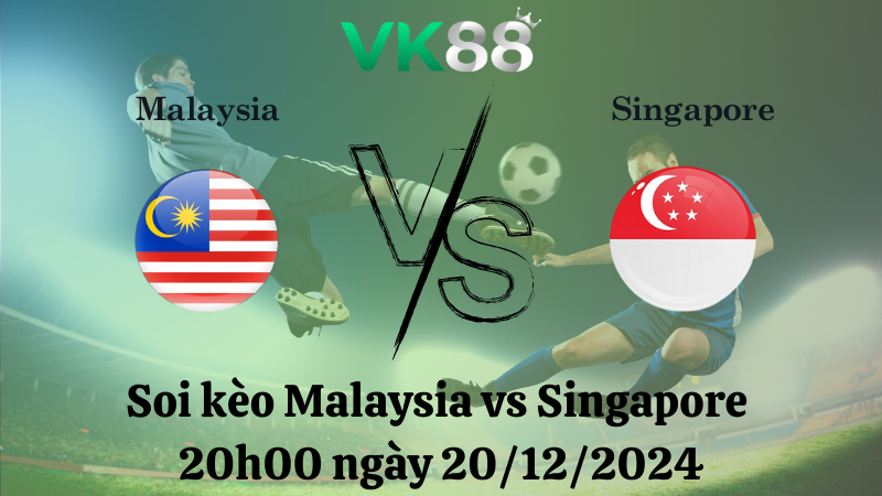 Nhận định soi kèo Malaysia vs Singapore 20h00 ngày 20/12/2024 – ASEAN Championship VK88