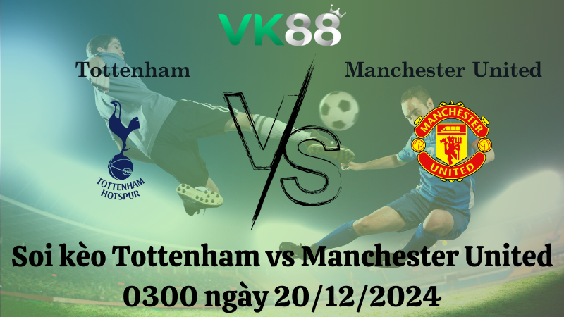 Nhận định soi kèo Tottenham vs Manchester United 0300 ngày 20/12/2024 - Cúp Liên Đoàn Anh VK88