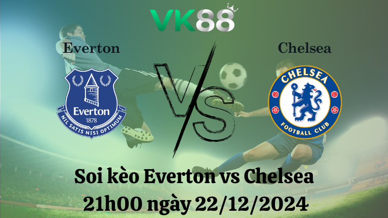 Nhận định soi kèo Everton vs Chelsea 21h00 ngày 22/12/2024 – Ngoại hạng Anh VK88