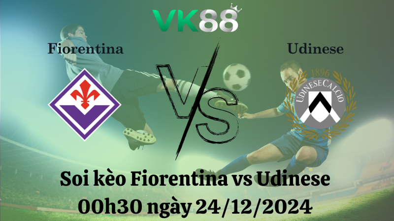 Nhận định soi kèo Fiorentina vs Udinese 00h30 ngày 24/12/2024 – Serie A VK88