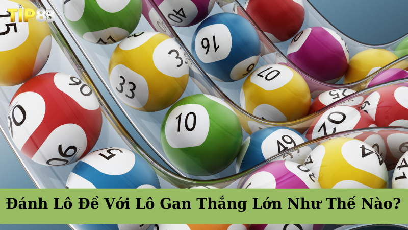 Lô Gan Là Gì? Đánh Lô Đề Với Lô Gan Thắng Lớn Như Thế Nào? TIP88