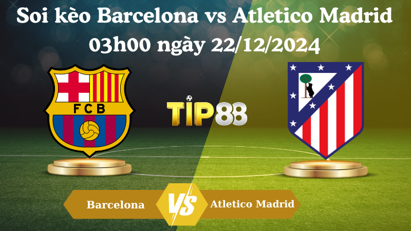 Nhận Định Soi Kèo Barcelona Vs Atletico Madrid 03h00 Ngày 22/12/2024 – La Liga  TIP88